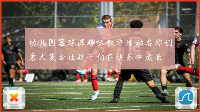 幼儿园篮球课趣味教学活动名称创意大集合让孩子们在快乐中成长